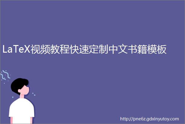 LaTeX视频教程快速定制中文书籍模板